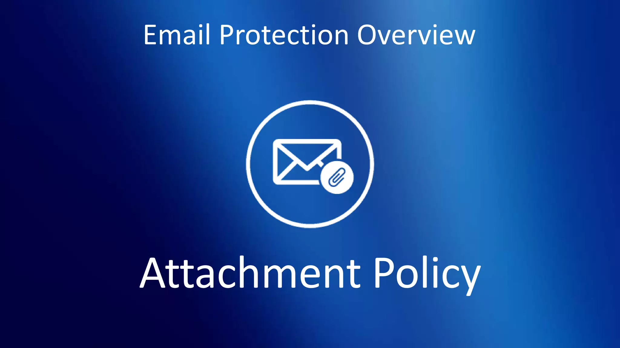 Email Protection Overview
Attachment Policy
 