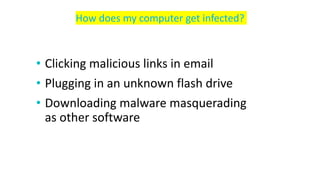 • Clicking malicious links in email
• Plugging in an unknown flash drive
• Downloading malware masquerading
as other software
How does my computer get infected?
 