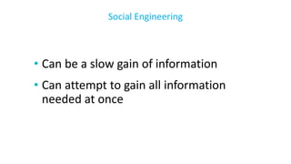 • Can be a slow gain of information
• Can attempt to gain all information
needed at once
Social Engineering
 