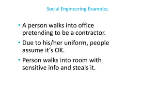 • A person walks into office
pretending to be a contractor.
• Due to his/her uniform, people
assume it’s OK.
• Person walks into room with
sensitive info and steals it.
Social Engineering Examples
 