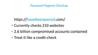 https://haveibeenpwned.com/
• Currently checks 210 websites
• 2.6 billion compromised accounts contained
• Treat it like a credit-check
Password Hygiene Checkup
 