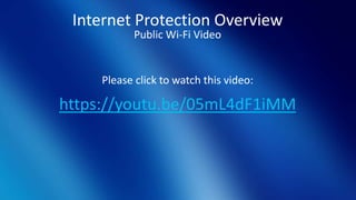 Internet Protection Overview
Public Wi-Fi Video
Please click to watch this video:
https://youtu.be/05mL4dF1iMM
 