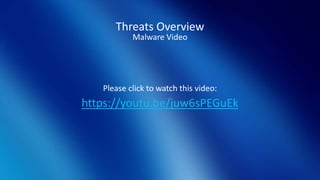 Threats Overview
Malware Video
Please click to watch this video:
https://youtu.be/juw6sPEGuEk
 