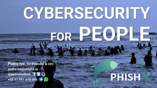 CYBERSECURITY
FOR PEOPLE
Pedro Ivo, Co-Founder & CEO
pedro.ivo@phishx.io
@pedroivolima
+55 11 951 570 595
 