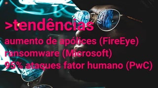 >tendências
aumento de apólices (FireEye)
ransomware (Microsoft)
95% ataques fator humano (PwC)
 