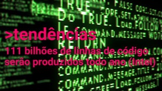 >tendências
111 bilhões de linhas de código
serão produzidos todo ano (Intel)
 