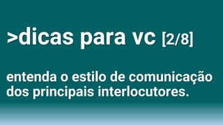 >dicas para vc [2/8]
entenda o estilo de comunicação
dos principais interlocutores.
 