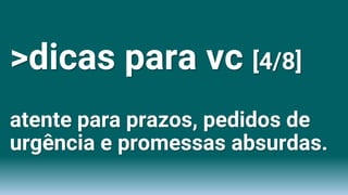>dicas para vc [4/8]
atente para prazos, pedidos de
urgência e promessas absurdas.
 