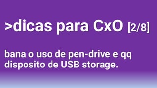 >dicas para CxO [2/8]
bana o uso de pen-drive e qq
disposito de USB storage.
 