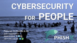 CYBERSECURITY
FOR PEOPLE
Pedro Ivo, Co-Founder & CEO
pedro.ivo@phishx.io
@pedroivolima
+55 11 951 570 595
 