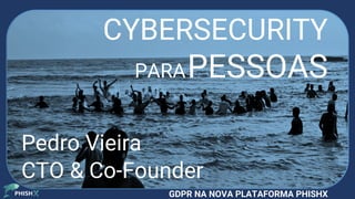 GDPR NA NOVA PLATAFORMA PHISHX
CYBERSECURITY
PARAPESSOAS
Pedro Vieira
CTO & Co-Founder
 