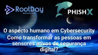 O aspecto humano em Cybersecurity
Como transformar as pessoas em
sensores ativos de segurança
digital?
 