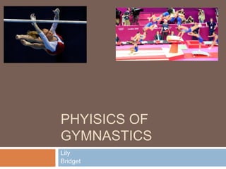 PHYISICS OF
GYMNASTICS
Lily
Bridget
 