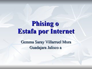 Phising o  Estafa por Internet Gemma Saray Villarruel Mora Guadajara Jalisco a  