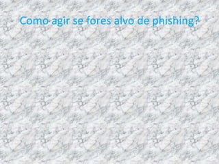 Como agir se fores alvo de phishing?
 