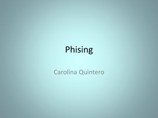 Phising
Carolina Quintero
 