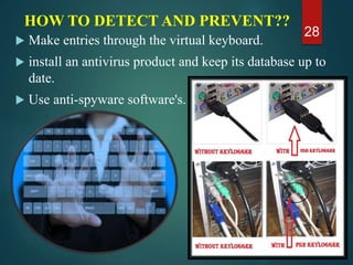 HOW TO DETECT AND PREVENT??
 Make entries through the virtual keyboard.
 install an antivirus product and keep its database up to
date.
 Use anti-spyware software's.
28
 