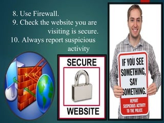 8. Use Firewall.
9. Check the website you are
visiting is secure.
10. Always report suspicious
activity
45
 