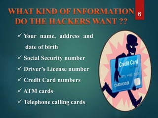  Your name, address and
date of birth
 Social Security number
 Driver’s License number
 Credit Card numbers
 ATM cards
 Telephone calling cards
6
 