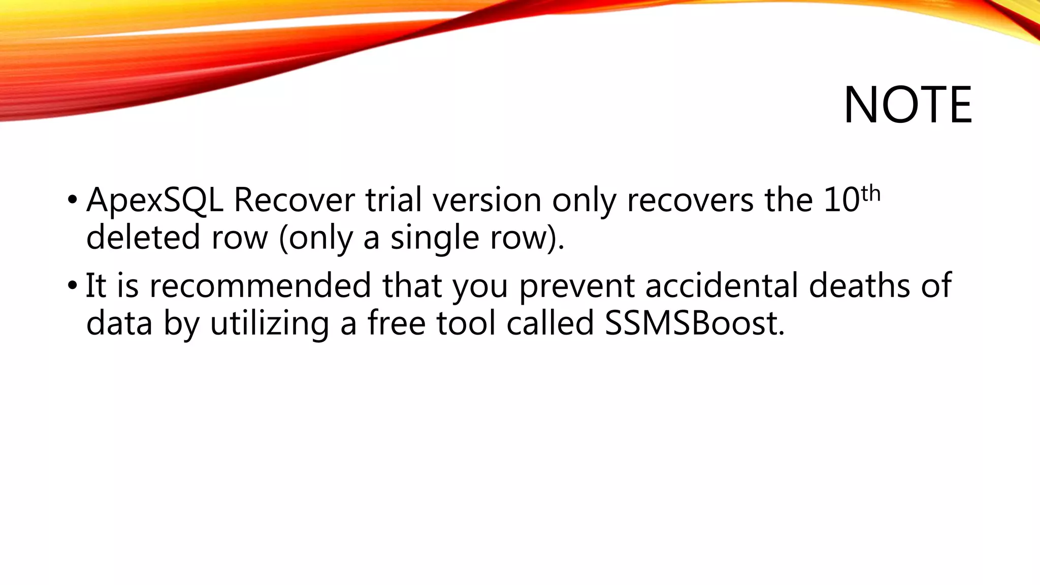 NOTE
• ApexSQL Recover trial version only recovers the 10th
deleted row (only a single row).
• It is recommended that you prevent accidental deaths of
data by utilizing a free tool called SSMSBoost.
 