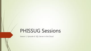 PHISSUG Sessions
Season 1, Episode 6: SQL Server in the Cloud
 