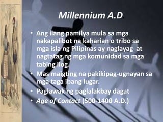 Millennium A.D.Angilangpamilyamulasamganakapalibotnakaharian o tribosamgaislangPilipinas ay naglayag  at nagtatagngmgakomunidadsamgatabingilog.Masmaigtingnapakikipag-ugnayansamgatagaibanglugar.PaglawakngpaglalakbaydagatAge of Contact (500-1400 A.D.)