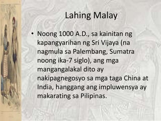 Lahing MalayNoong 1000 A.D., sakainitanngkapangyarihanng Sri Vijaya (nanagmulasa Palembang, Sumatra noong ika-7 siglo), angmgamangangalakaldito ay nakipagnegosyosamgataga China at India, hanggangangimpluwensya ay makaratingsaPilipinas. 