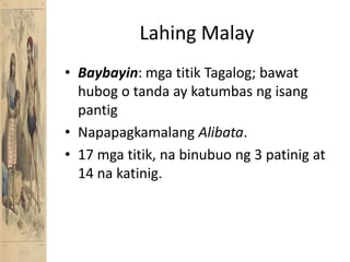Lahing MalayBaybayin: mgatitikTagalog; bawathubog o tanda ay katumbasngisangpantigNapapagkamalangAlibata.17 mgatitik, nabinubuong 3 patinig at 14 nakatinig.