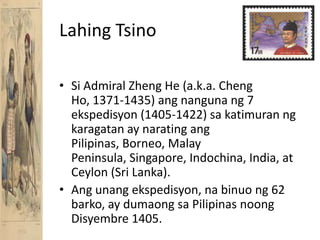 LahingTsinoSi Admiral Zheng He (a.k.a. Cheng Ho, 1371-1435) angnangunang 7 ekspedisyon (1405-1422) sakatimuranngkaragatan ay naratingangPilipinas, Borneo, Malay Peninsula, Singapore, Indochina, India, at Ceylon (Sri Lanka).Angunangekspedisyon, nabinuong 62 barko, ay dumaongsaPilipinasnoongDisyembre 1405.