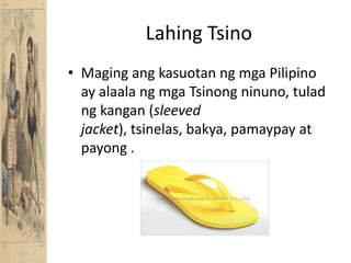 LahingTsinoMagingangkasuotanngmga Pilipino ay alaalangmgaTsinongninuno, tuladngkangan (sleeved jacket), tsinelas, bakya, pamaypay at payong .