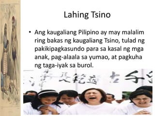 LahingTsinoAngkaugaliang Pilipino ay may malalim ring bakasngkaugaliangTsino, tuladngpakikipagkasundoparasakasalngmgaanak, pag-alaalasayumao, at pagkuhangtaga-iyaksaburol.