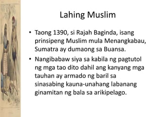 Lahing MuslimTaong 1390, si Rajah Baginda, isangprinsipeng Muslim mulaMenangkabau, Sumatra ay dumaongsaBuansa. Nangibabawsiyasakabilangpagtutolngmgataoditodahilangkanyangmgatauhan ay armadongbarilsasinasabingkauna-unahanglabanangginamitanngbalasaarikipelago.