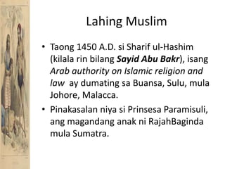 Lahing MuslimTaong 1450 A.D. si Sharif ul-Hashim (kilalarinbilangSayid Abu Bakr), isangArab authority on Islamic religion and law  ay dumatingsaBuansa, Sulu, mulaJohore, Malacca.PinakasalanniyasiPrinsesaParamisuli, angmagandanganakniRajahBagindamula Sumatra.