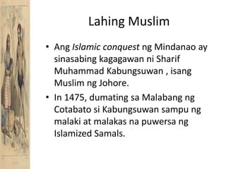 Lahing MuslimAngIslamic conquest ng Mindanao ay sinasabingkagagawanni Sharif Muhammad Kabungsuwan , isang Muslim ngJohore.In 1475, dumatingsaMalabangngCotabatosiKabungsuwansampungmalaki at malakasnapuwersang Islamized Samals.