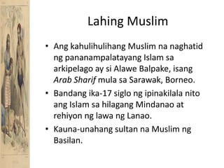 Lahing MuslimAngkahulihulihang Muslim nanaghatidngpananampalatayang Islam saarkipelago ay siAlaweBalpake, isangArab Sharif mulasa Sarawak, Borneo.Bandang ika-17 siglongipinakilalanitoang Islam sahilagang Mindanao at rehiyonnglawangLanao.Kauna-unahang sultan na Muslim ng Basilan.