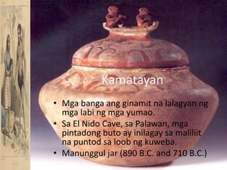 KamatayanMgabangaangginamitnalalagyanngmgalabingmgayumao.Sa El Nido Cave, sa Palawan, mgapintadongbuto ay inilagaysamaliliitnapuntodsaloobngkuweba.Manunggul jar (890 B.C. and 710 B.C.)