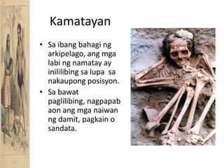 KamatayanSa ibangbahagingarkipelago, angmgalabingnamatay ay inililibingsalupasanakaupongposisyon.Sa bawatpaglilibing, nagpapabaonangmganaiwanngdamit, pagkain o sandata.