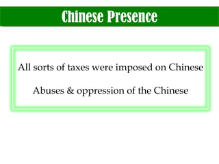 Chinese Presence All sorts of taxes were imposed on Chinese Abuses & oppression of the Chinese 