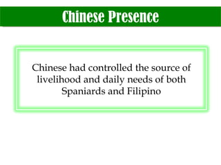 Chinese Presence Chinese had controlled the source of livelihood and daily needs of both Spaniards and Filipino 