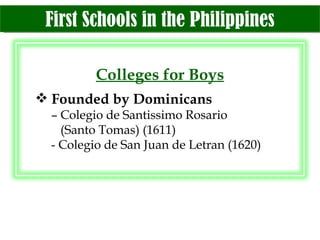 First Schools in the Philippines Colleges for Boys Founded by Dominicans –  Colegio de Santissimo Rosario   (Santo Tomas) (1611) - Colegio de San Juan de Letran (1620) 