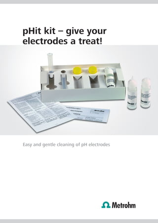 pHit kit – give your
electrodes a treat!




Easy and gentle cleaning of pH electrodes
 