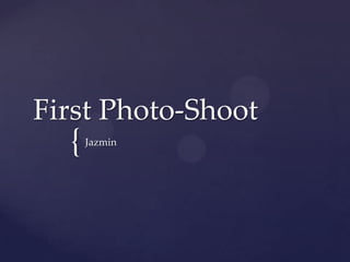 {
First Photo-Shoot
Jazmin
 