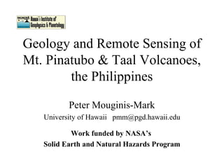 Geology and Remote Sensing of
Mt. Pinatubo & Taal Volcanoes,
        the Philippines

          Peter Mouginis-Mark
   University of Hawaii pmm@pgd.hawaii.edu

           Work funded by NASA’s
   Solid Earth and Natural Hazards Program
 