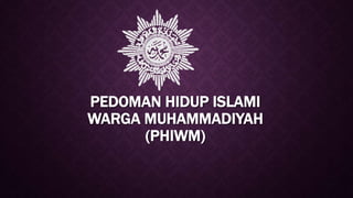 PEDOMAN HIDUP ISLAMI
WARGA MUHAMMADIYAH
(PHIWM)
 