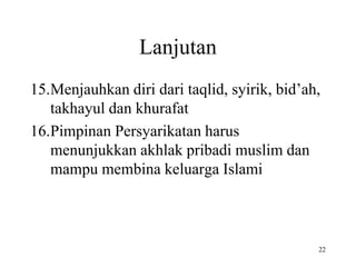 Lanjutan
15.Menjauhkan diri dari taqlid, syirik, bid’ah,
takhayul dan khurafat
16.Pimpinan Persyarikatan harus
menunjukkan akhlak pribadi muslim dan
mampu membina keluarga Islami
22
 