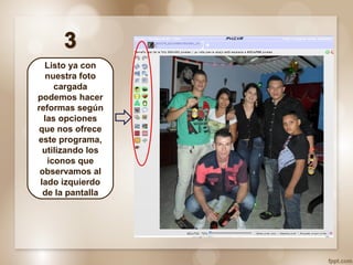 Listo ya con
nuestra foto
cargada
podemos hacer
reformas según
las opciones
que nos ofrece
este programa,
utilizando los
iconos que
observamos al
lado izquierdo
de la pantalla
 