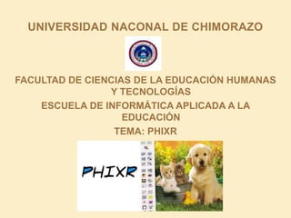 UNIVERSIDAD NACONAL DE CHIMORAZO


FACULTAD DE CIENCIAS DE LA EDUCACIÓN HUMANAS
Y TECNOLOGÍAS
ESCUELA DE INFORMÁTICA APLICADA A LA
EDUCACIÓN
TEMA: PHIXR

 