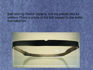 Belt worn by Patrick Doherty, one the people shot by 
soldiers.There is a hole in the belt caused by the bullet 
that killed him 
 