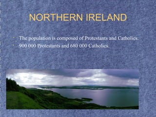 NORTHERN IRELAND 
• The population is composed of Protestants and Catholics. 
• 900 000 Protestants and 680 000 Catholics. 
 