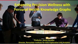 Enhancing Precision Wellness with
Personal Health Knowledge Graphs
Professor James Hendler
Director, Rensselaer Institute for Data Exploration and Analytics
 